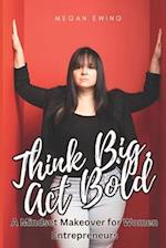 Think Big, Act Bold: A Mindset Makeover for Women Entrepreneurs 