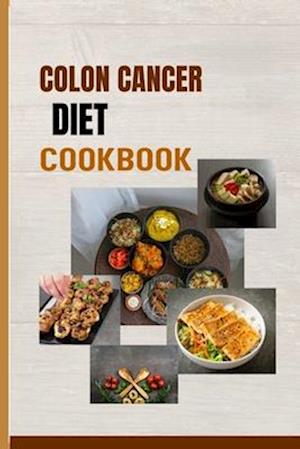 COLON CANCER DIET COOKBOOK: Simple but Super food ideas for fighting colon cancer
