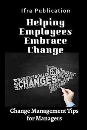 Helping Employees Embrace Change: Change Management Tips for Managers