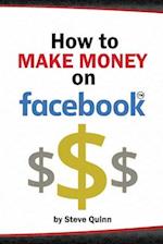 How To Make Money on Facebook: Unlock the Power of social media's biggest platform 