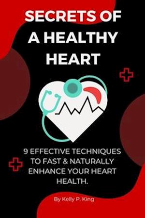 SECRETS OF A HEALTHY HEART : 9 Effective techniques to fast & naturally enhance your heart health.