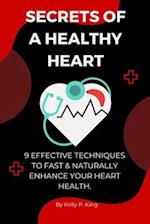 SECRETS OF A HEALTHY HEART : 9 Effective techniques to fast & naturally enhance your heart health. 