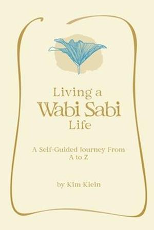 Living A Wabi Sabi Life: A Self-Guided Journey From A to Z