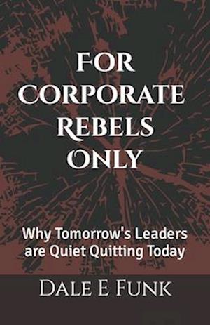 For Corporate Rebels Only: Why Tomorrow's Leaders are Quiet Quitting Today