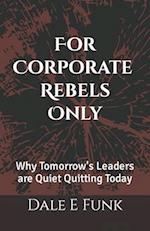 For Corporate Rebels Only: Why Tomorrow's Leaders are Quiet Quitting Today 