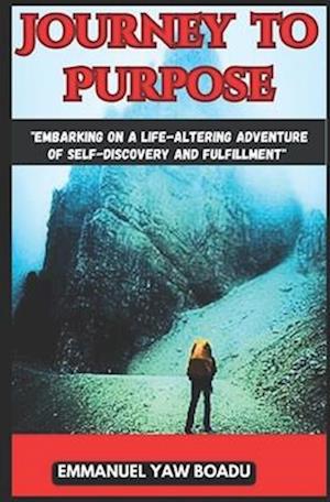 "Journey to Purpose: Embarking on a Life-Altering Adventure of Self-Discovery and Fulfillment:"