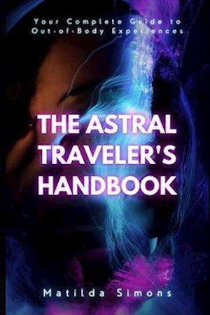 The Astral Traveler's Handbook: Your Complete Guide to Out-of-Body Experiences