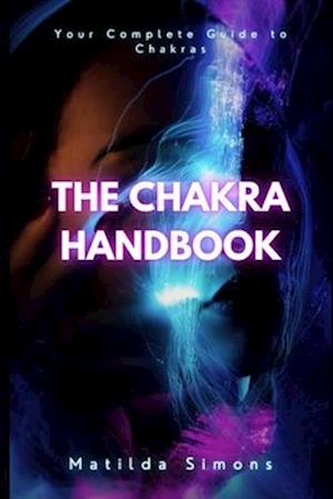 The Chakra Handbook: Your Complete Guide to Chakras
