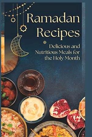 Ramadan Recipes: Delicious and Nutritious Meals for the Holy Month