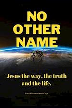 No other name: Jesus the way, the truth and the life. 