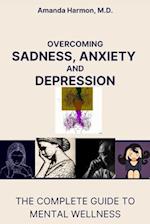 Overcoming Sadness, Anxiety and Depression: The Complete Guide to Mental Wellness 