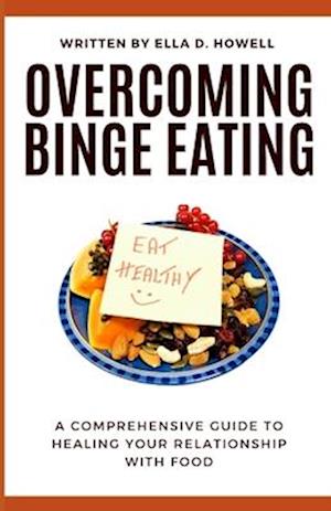 Overcoming Binge Eating: A Comprehensive Guide to Healing Your Relationship with Food