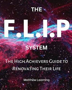 The F.L.I.P System: The High Achievers Guide to Renovating Their Life