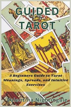 GUIDED TAROT: A Beginners Guide to Tarot Meanings, Spreads, and Intuitive Exercises