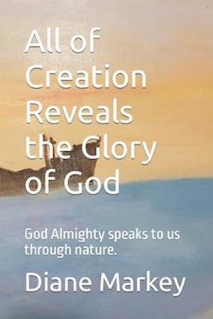 All of Creation Reveals the Glory of God: God Almighty speaks to us through nature.