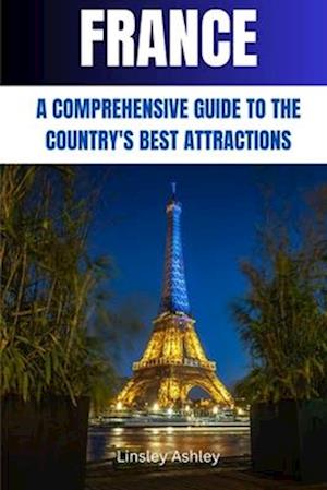 FRANCE: A COMPREHENSIVE GUIDE TO THE COUNTRY'S BEST ATTRACTIONS