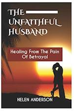 THE UNFAITHFUL HUSBAND : Healing From The Pain Of Betrayal 