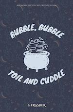 Bubble, Bubble, Toil, and Cuddle 