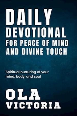 Daily Devotional For Peace Of Mind And Divine Touch: Spiritual nurturing of your mind, body and soul