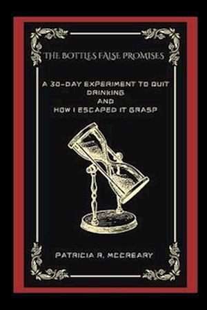 THE BOTTLES FALSE PROMISES: A 30-Day Experiment To Quit Drinking And How I Escaped It Grasp