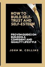 How to Build Self-Trust and Self-Esteem: Proven guides on building a confident and quality lifestyle 