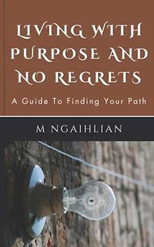 Living With Purpose And No Regrets: A Guide To Finding Your Path