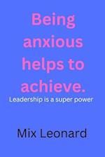 Being anxious helps to achieve : Leadership is a super power 
