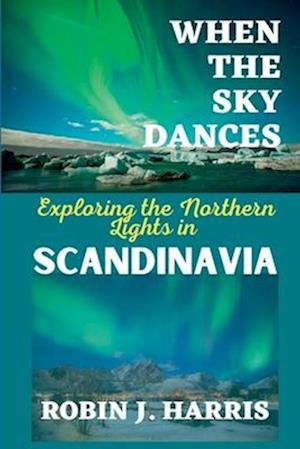 WHEN THE SKY DANCES : Exploring the Northern Lights in SCANDINAVIA