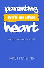 PARENTING WITH AN OPEN HEART: How to parent autistic child 