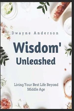 Wisdom Unleashed : Living Your Best Life Beyond Middle Age