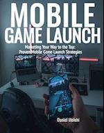 Mobile Game Launch: Marketing Your Way to the Top: Proven Mobile Game Launch Strategies 