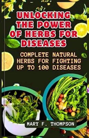 Unlocking The Power of Herbs For Diseases : Complete Natural herbs For Fighting up to 100 Diseases