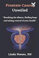Prostate Cancer Unveiled: Breaking The Silence, Finding Hope and Taking Control of Your Health 