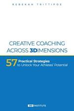 Creative Coaching Across 3 Dimensions: 57 Practical Strategies to Unlock Your Athletes' Potential 
