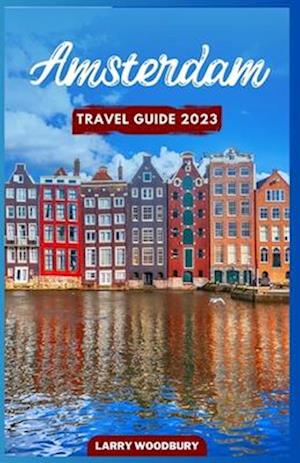 Amsterdam Travel Guide 2023: A Comprehensive Guide To Exploring The Venice of the North