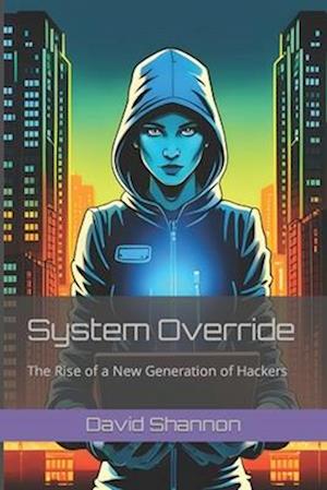 System Override : The Rise of a New Generation of Hackers