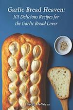Garlic Bread Heaven: 101 Delicious Recipes for the Garlic Bread Lover 