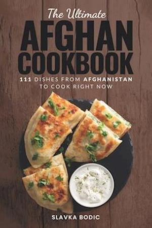 The Ultimate Afghan Cookbook: 111 Dishes From Afghanistan To Cook Right Now