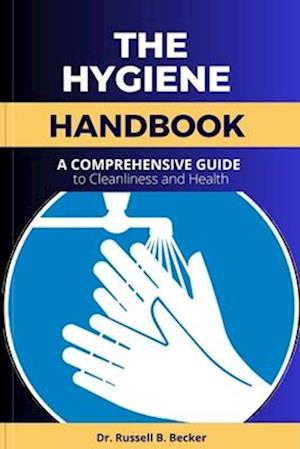 The Hygiene Handbook : A Comprehensive Guide to Cleanliness and Health