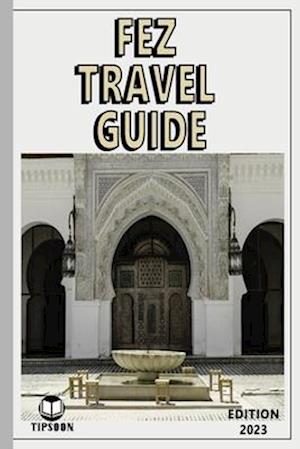 Fez Travel Guide : Edition 2023: Morocco Travel Guide : Fez