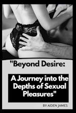 "BEYOND DESIRE:: A JOURNEY INTO THE DEPTHS OF SEXUAL PLEASURES" 