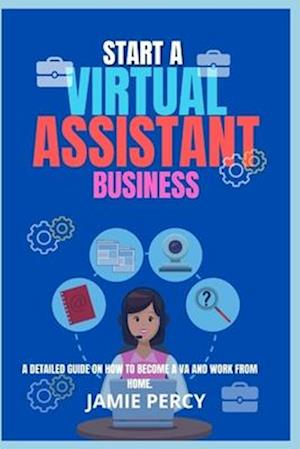 START A VIRTUAL ASSISTANT BUSINESS: A Detailed Guide On How To Become A VA And Work From Home