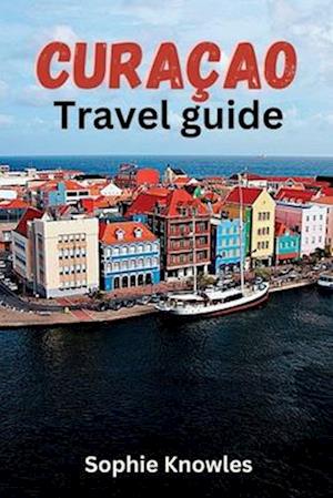 Curacao travel guide: Discover the Hidden Gems of Curacao:A Journey to the Heart of the Caribbean