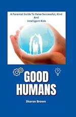 GOOD HUMANS: A Parental Guide To Raise Successful, Kind And Intelligent Kids 