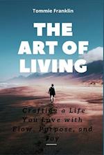 The Art of Living: Crafting a Life You Love with Flow, Purpose, and Joy 