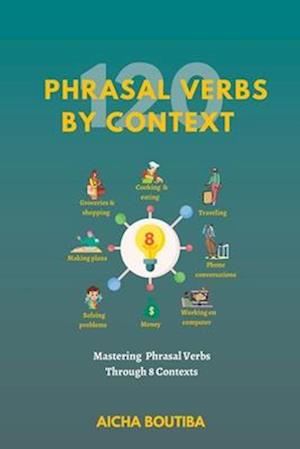 120 Phrasal Verbs By Context : Mastering 120 phrasal verbs across 8 different contexts