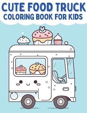 Cute Food Truck Coloring Book For Kids: A Kawaii Coloring Book For Toddlers