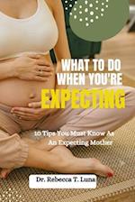 What To Do When You're Expecting: 10 Tips You Must Know As An Expectant Mother 