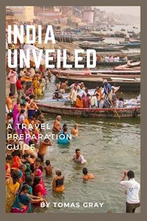 INDIA UNVEILED : A TRAVEL PREPARATION GUIDE