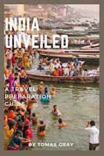 INDIA UNVEILED : A TRAVEL PREPARATION GUIDE 